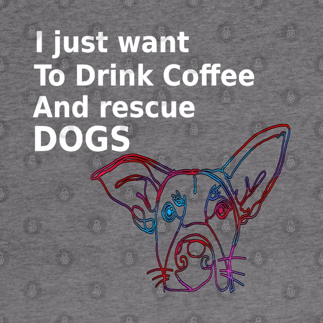 I Just Want To Drink Coffee And Rescue Dogs by musicanytime